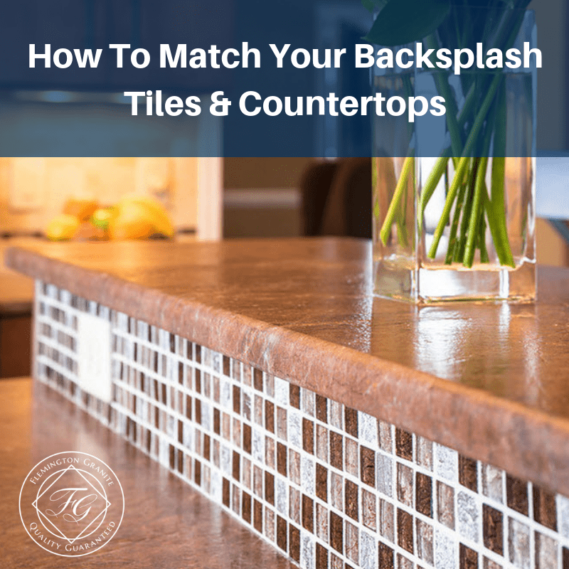 How To Match Your Backsplash Tiles & Countertops | Flemington Granite